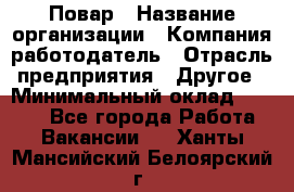 Повар › Название организации ­ Компания-работодатель › Отрасль предприятия ­ Другое › Минимальный оклад ­ 6 700 - Все города Работа » Вакансии   . Ханты-Мансийский,Белоярский г.